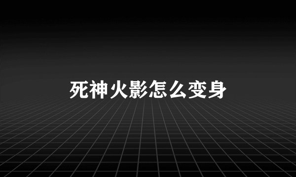 死神火影怎么变身