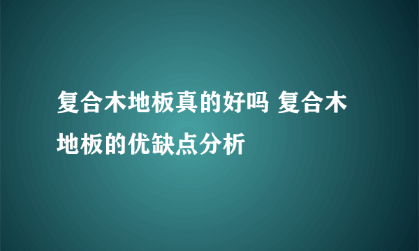 复合木地板真的好吗 复合木地板的优缺点分析