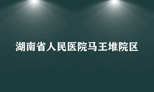 湖南省人民医院马王堆院区