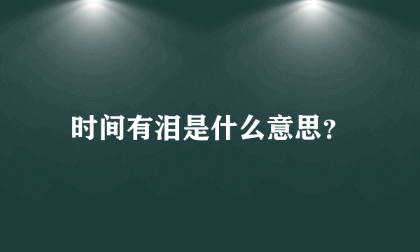 时间有泪是什么意思？