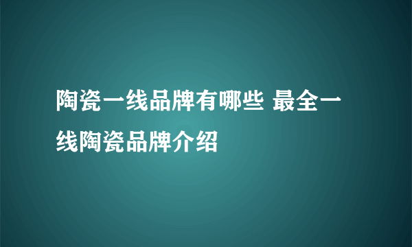 陶瓷一线品牌有哪些 最全一线陶瓷品牌介绍