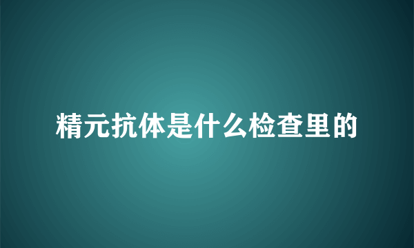 精元抗体是什么检查里的