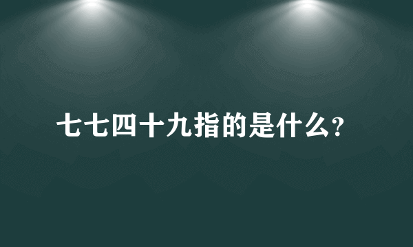 七七四十九指的是什么？