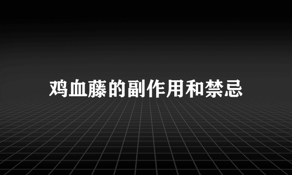 鸡血藤的副作用和禁忌