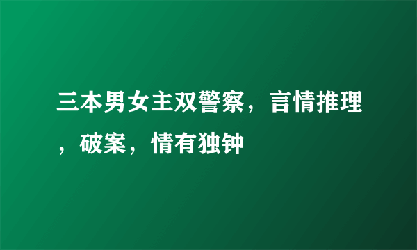 三本男女主双警察，言情推理，破案，情有独钟