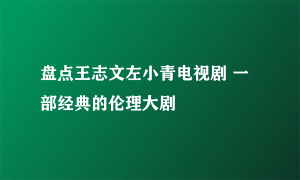 盘点王志文左小青电视剧 一部经典的伦理大剧