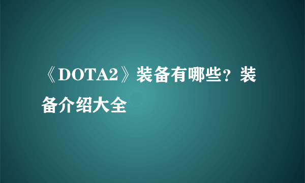 《DOTA2》装备有哪些？装备介绍大全