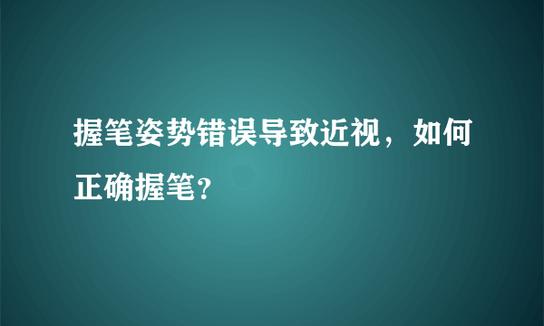 握笔姿势错误导致近视，如何正确握笔？