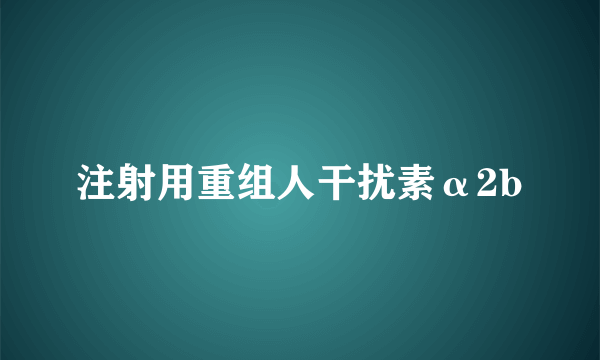 注射用重组人干扰素α2b