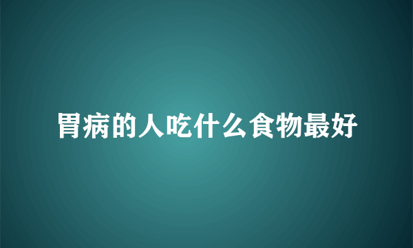 胃病的人吃什么食物最好