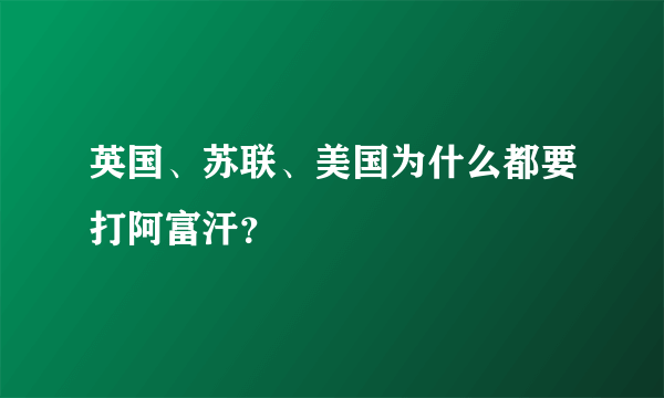 英国、苏联、美国为什么都要打阿富汗？