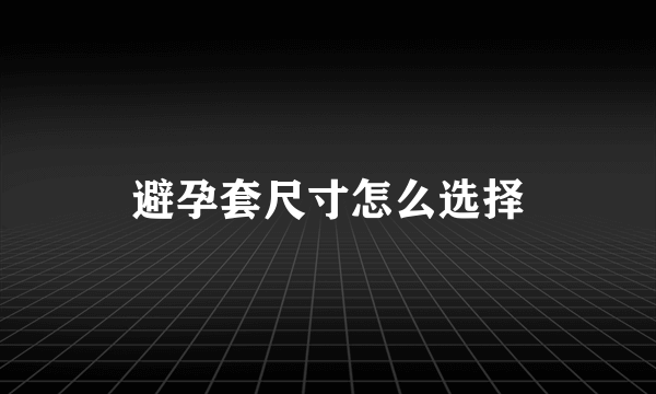 避孕套尺寸怎么选择