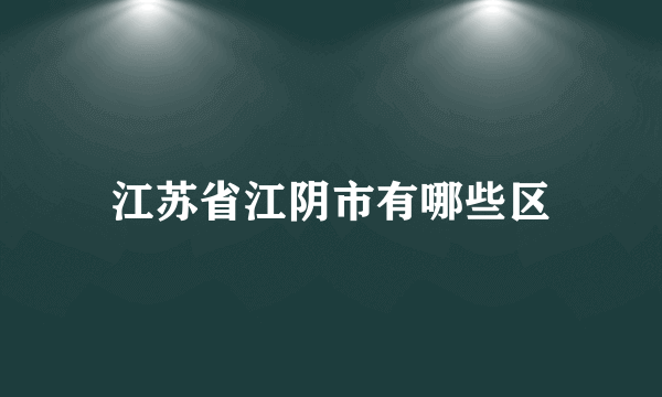 江苏省江阴市有哪些区