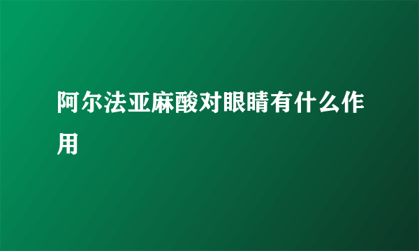 阿尔法亚麻酸对眼睛有什么作用