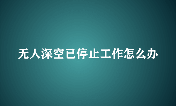 无人深空已停止工作怎么办