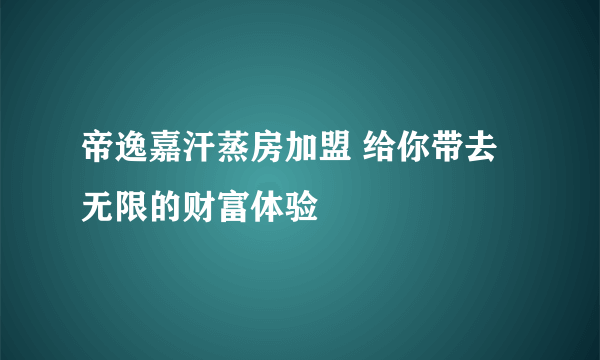 帝逸嘉汗蒸房加盟 给你带去无限的财富体验