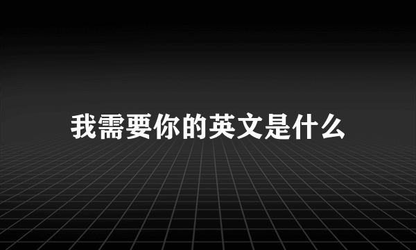 我需要你的英文是什么