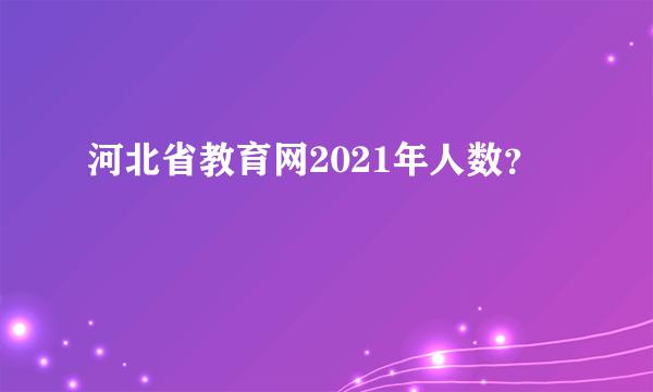 河北省教育网2021年人数？