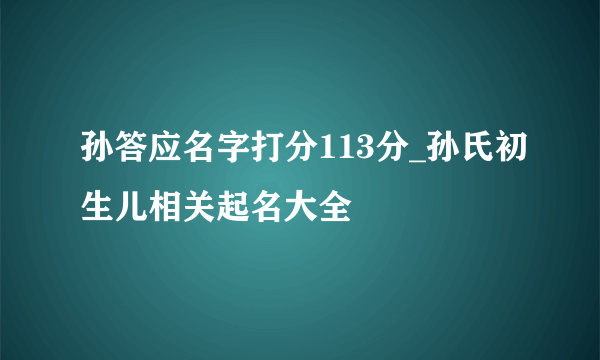 孙答应名字打分113分_孙氏初生儿相关起名大全