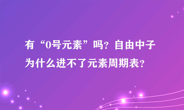 有“0号元素”吗？自由中子为什么进不了元素周期表？