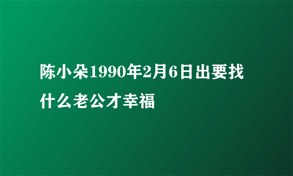 陈小朵1990年2月6日出要找什么老公才幸福