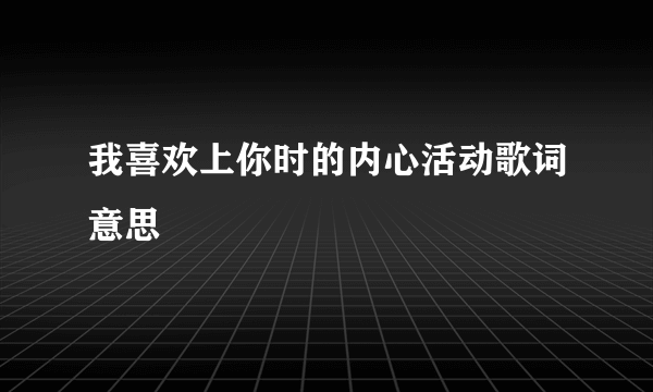 我喜欢上你时的内心活动歌词意思