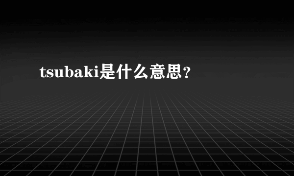 tsubaki是什么意思？