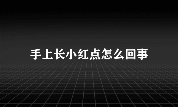 手上长小红点怎么回事