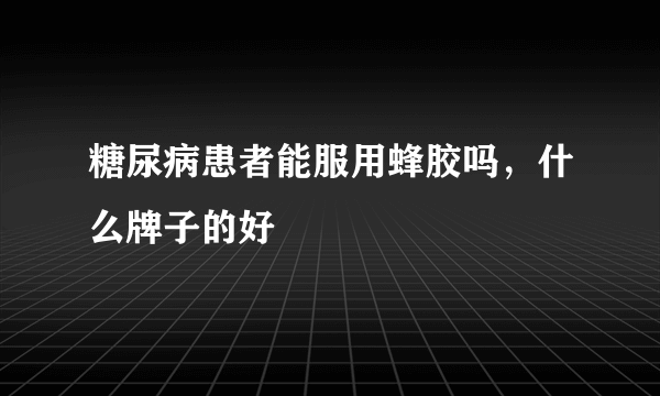 糖尿病患者能服用蜂胶吗，什么牌子的好