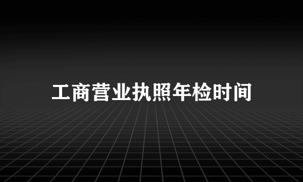 工商营业执照年检时间