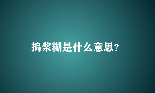 捣浆糊是什么意思？