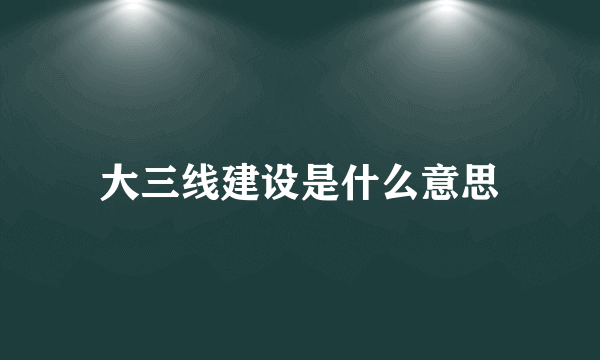 大三线建设是什么意思