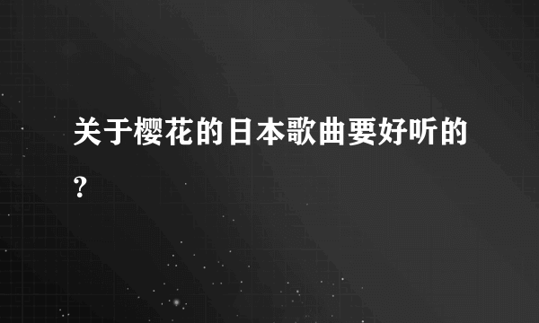 关于樱花的日本歌曲要好听的？