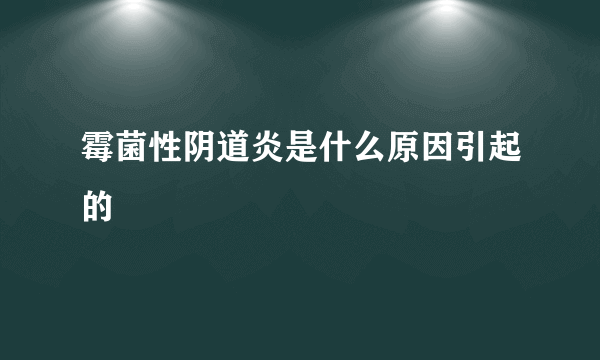 霉菌性阴道炎是什么原因引起的