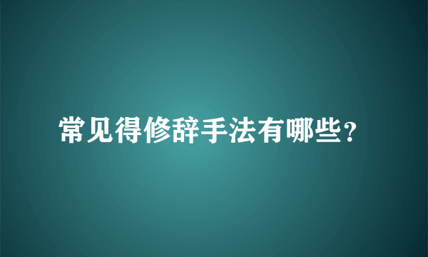 常见得修辞手法有哪些？