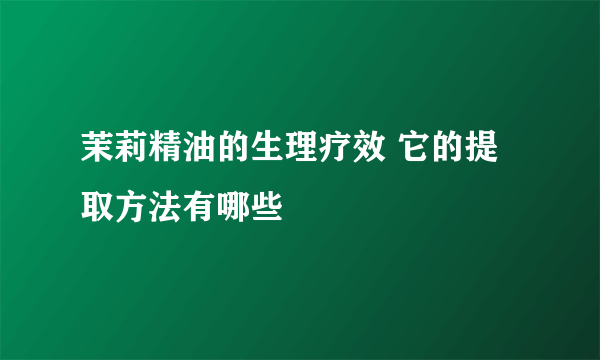 茉莉精油的生理疗效 它的提取方法有哪些