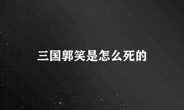 三国郭笑是怎么死的