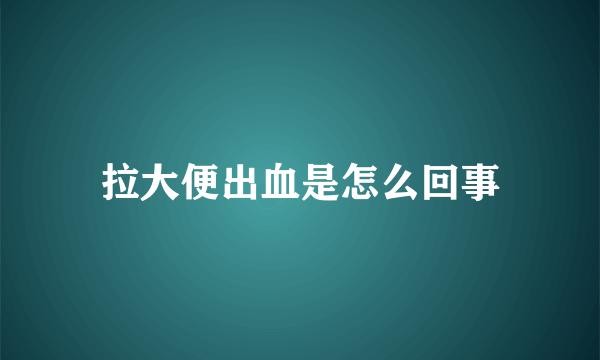 拉大便出血是怎么回事