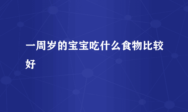 一周岁的宝宝吃什么食物比较好