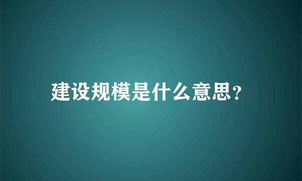 建设规模是什么意思？