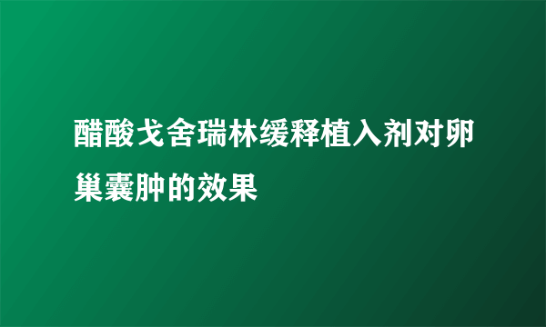 醋酸戈舍瑞林缓释植入剂对卵巢囊肿的效果