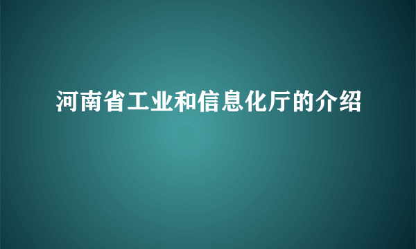 河南省工业和信息化厅的介绍