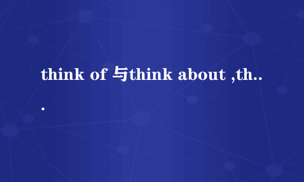 think of 与think about ,think over 有什么区别