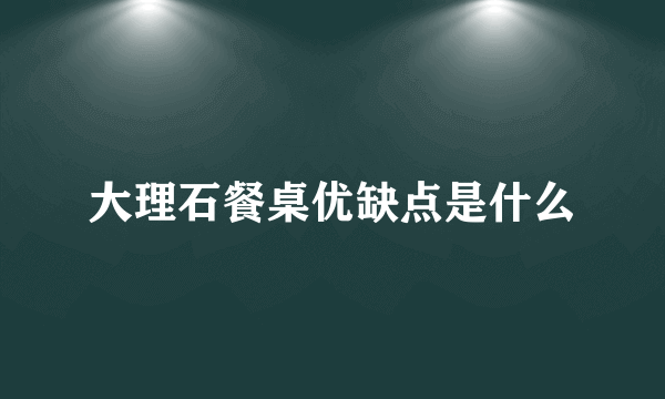 大理石餐桌优缺点是什么