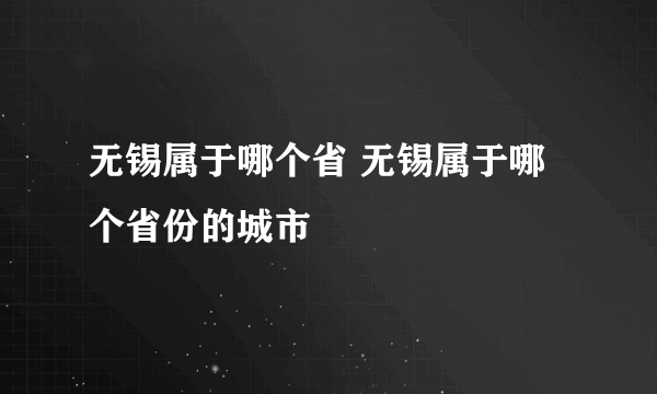 无锡属于哪个省 无锡属于哪个省份的城市