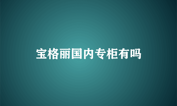 宝格丽国内专柜有吗