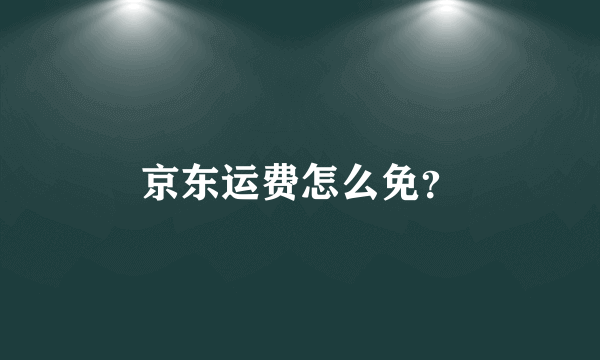 京东运费怎么免？