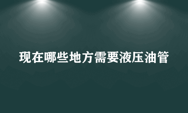 现在哪些地方需要液压油管