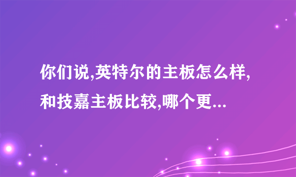 你们说,英特尔的主板怎么样,和技嘉主板比较,哪个更好,哪个稳定