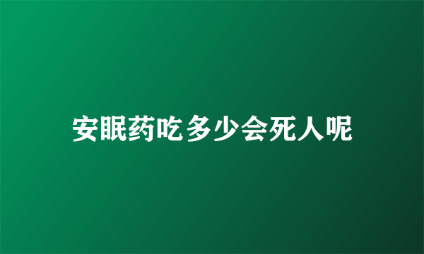 安眠药吃多少会死人呢